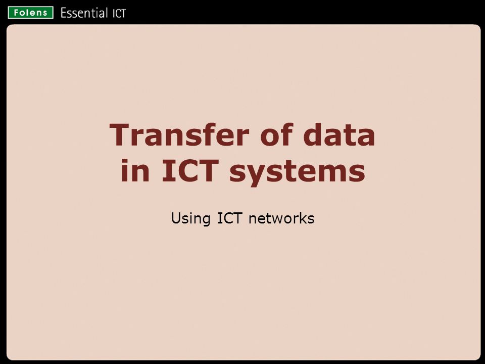 © Folens 2008 Transfer of data in ICT systems Using ICT networks