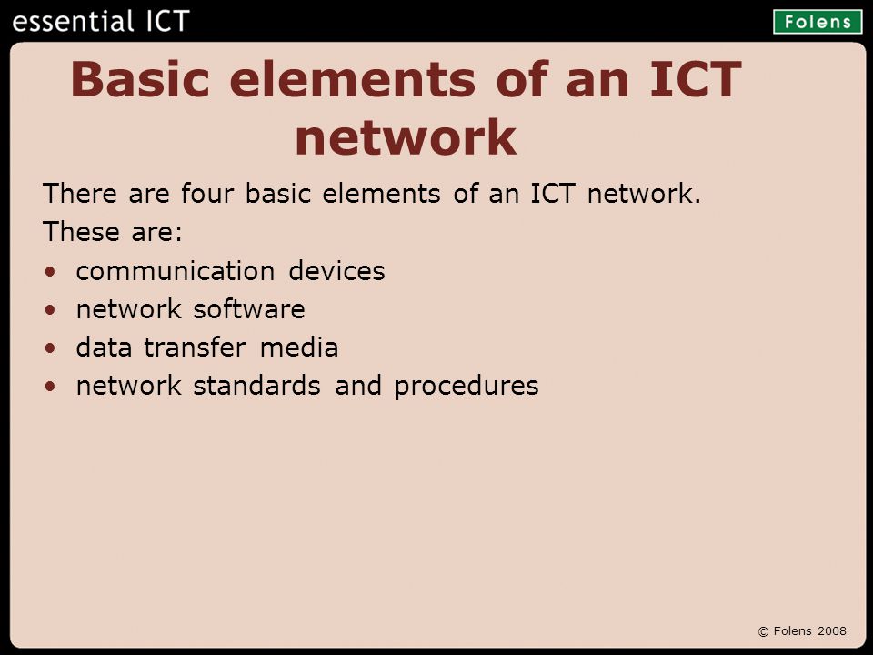 © Folens 2008 Basic elements of an ICT network There are four basic elements of an ICT network.