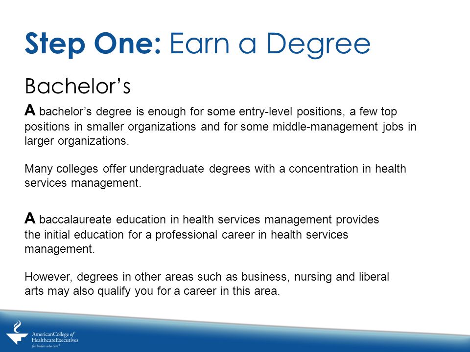 Bachelor’s Step One: Earn a Degree A bachelor’s degree is enough for some entry-level positions, a few top positions in smaller organizations and for some middle-management jobs in larger organizations.