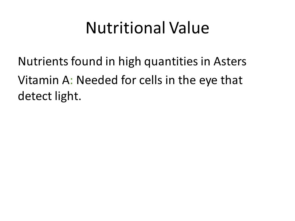 Nutritional Value Nutrients found in high quantities in Asters Vitamin A: Needed for cells in the eye that detect light.