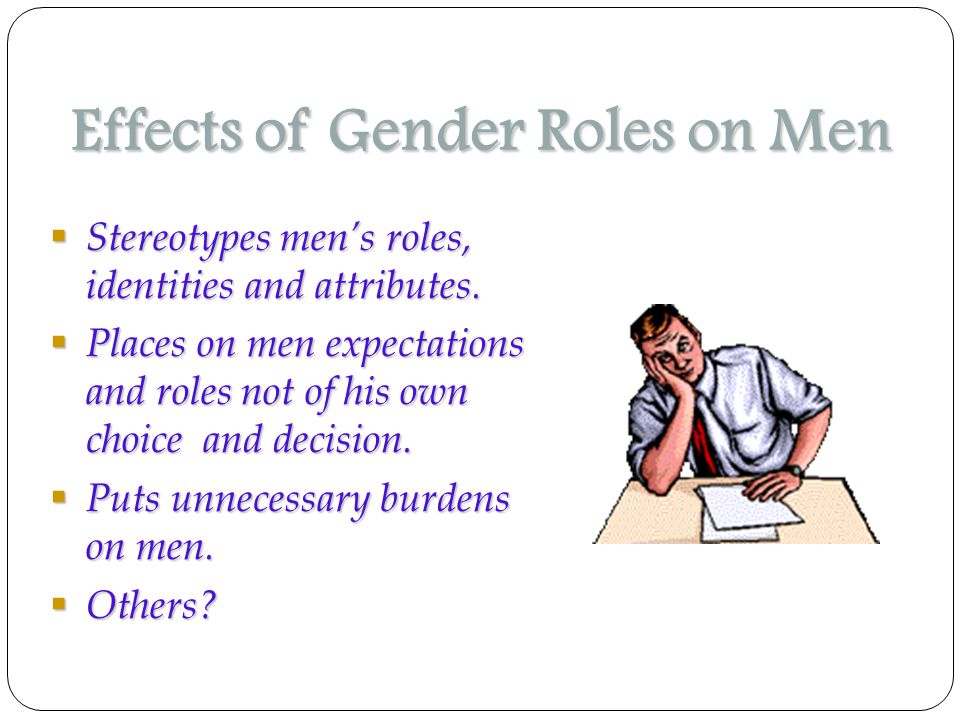 Effects of Gender Roles on Men  Stereotypes men’s roles, identities and attributes.