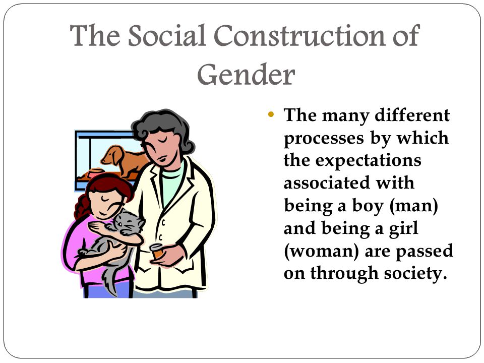 The Social Construction of Gender The many different processes by which the expectations associated with being a boy (man) and being a girl (woman) are passed on through society.