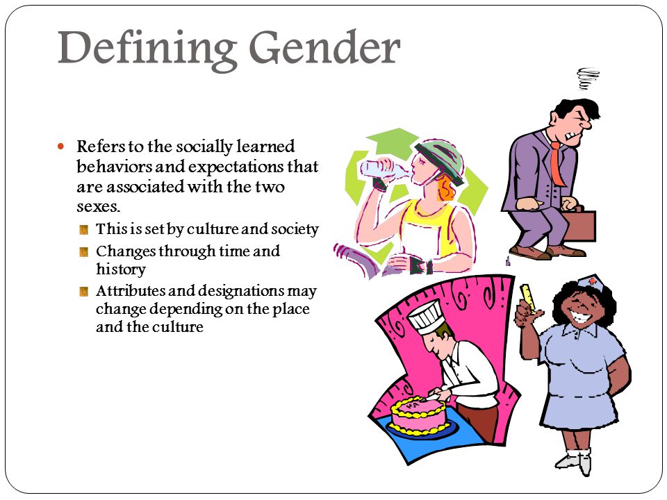 Defining Gender Refers to the socially learned behaviors and expectations that are associated with the two sexes.