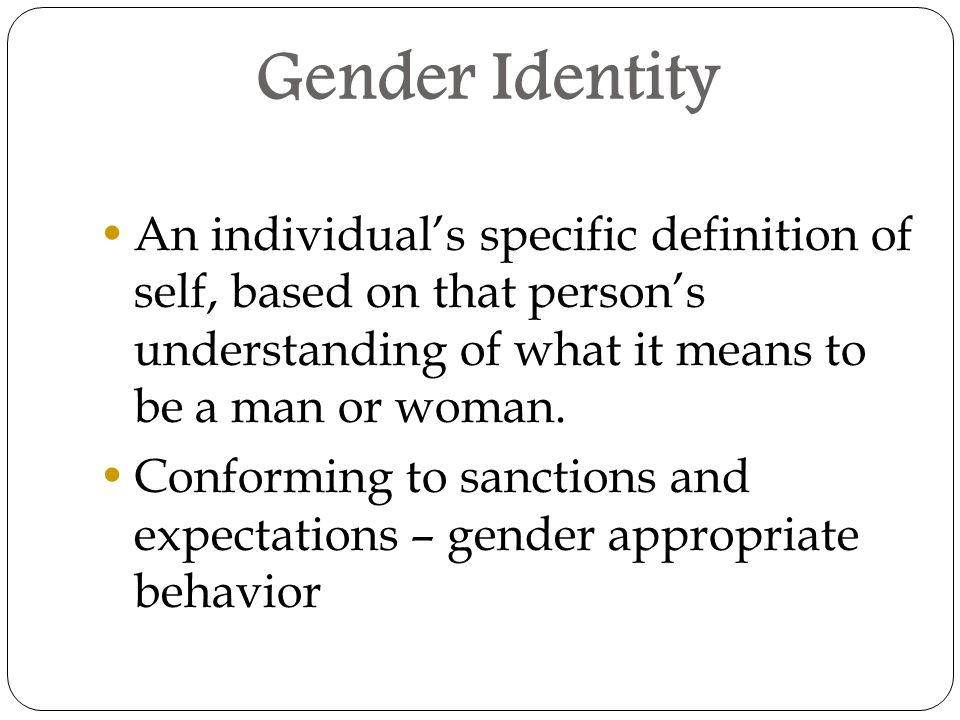Gender Identity An individual’s specific definition of self, based on that person’s understanding of what it means to be a man or woman.