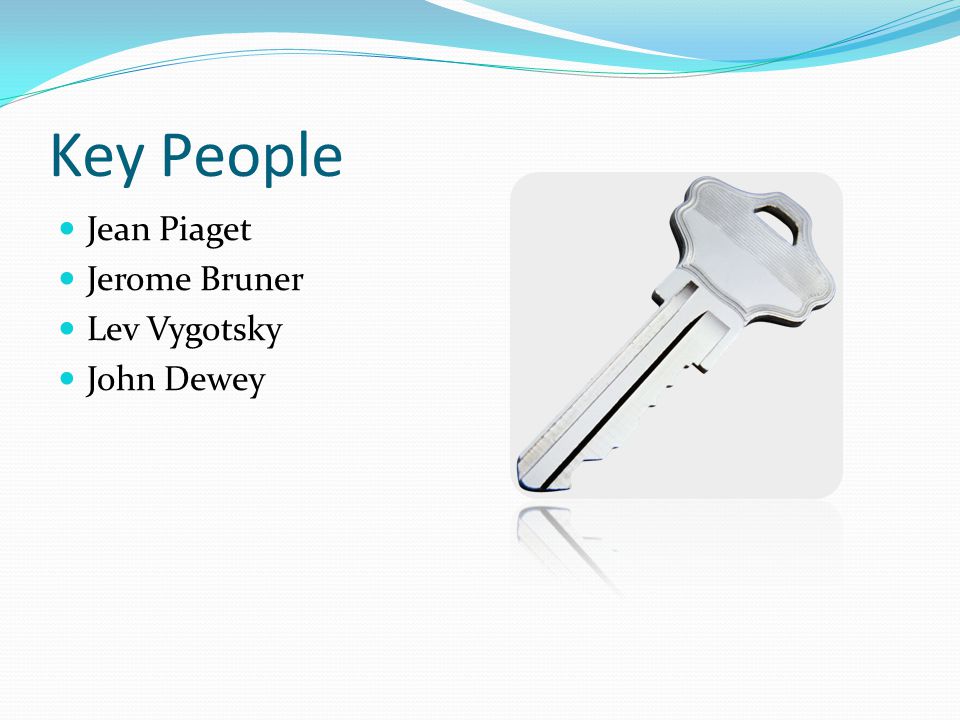 Key People Jean Piaget Jerome Bruner Lev Vygotsky John Dewey