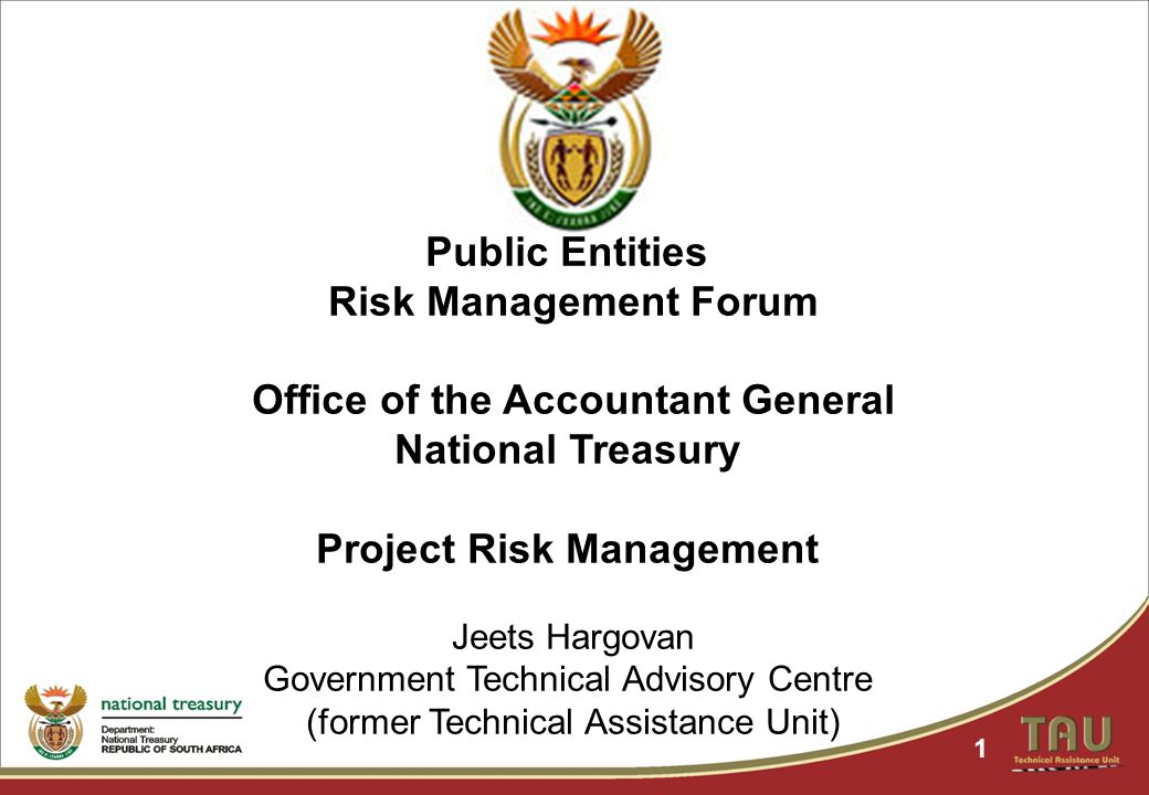 1 Public Entities Risk Management Forum Office of the Accountant General National Treasury Project Risk Management Jeets Hargovan Government Technical Advisory Centre (former Technical Assistance Unit)