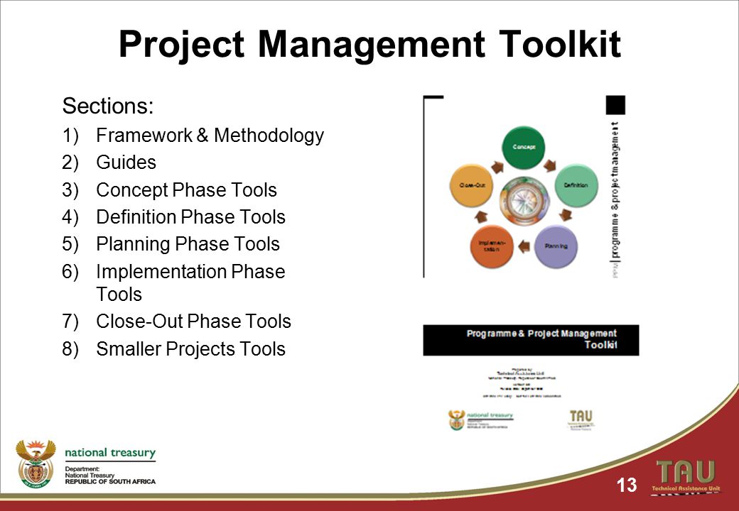Project Management Toolkit 13 Sections: 1)Framework & Methodology 2)Guides 3)Concept Phase Tools 4)Definition Phase Tools 5)Planning Phase Tools 6)Implementation Phase Tools 7)Close-Out Phase Tools 8)Smaller Projects Tools