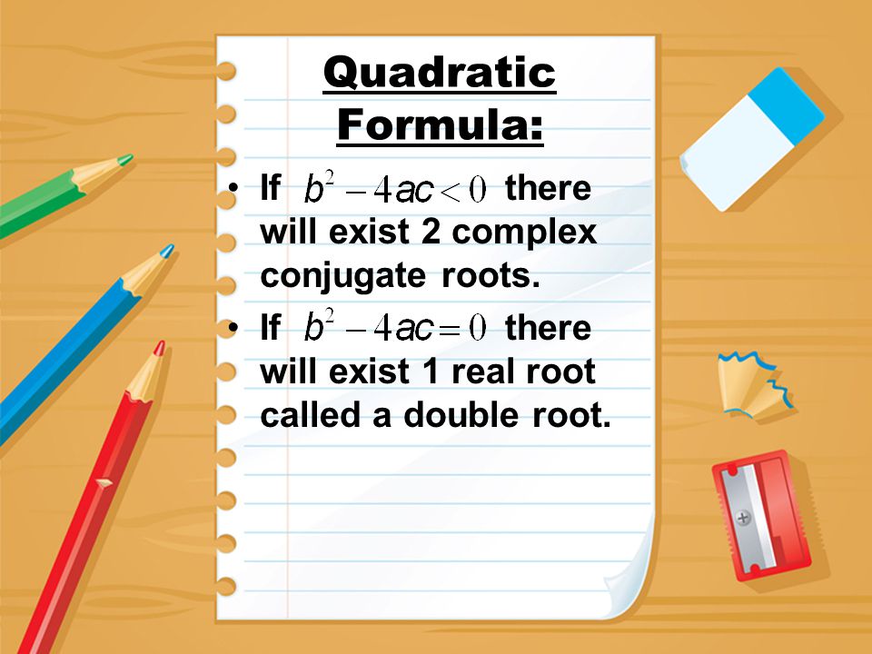 Quadratic Formula: If there will exist 2 complex conjugate roots.