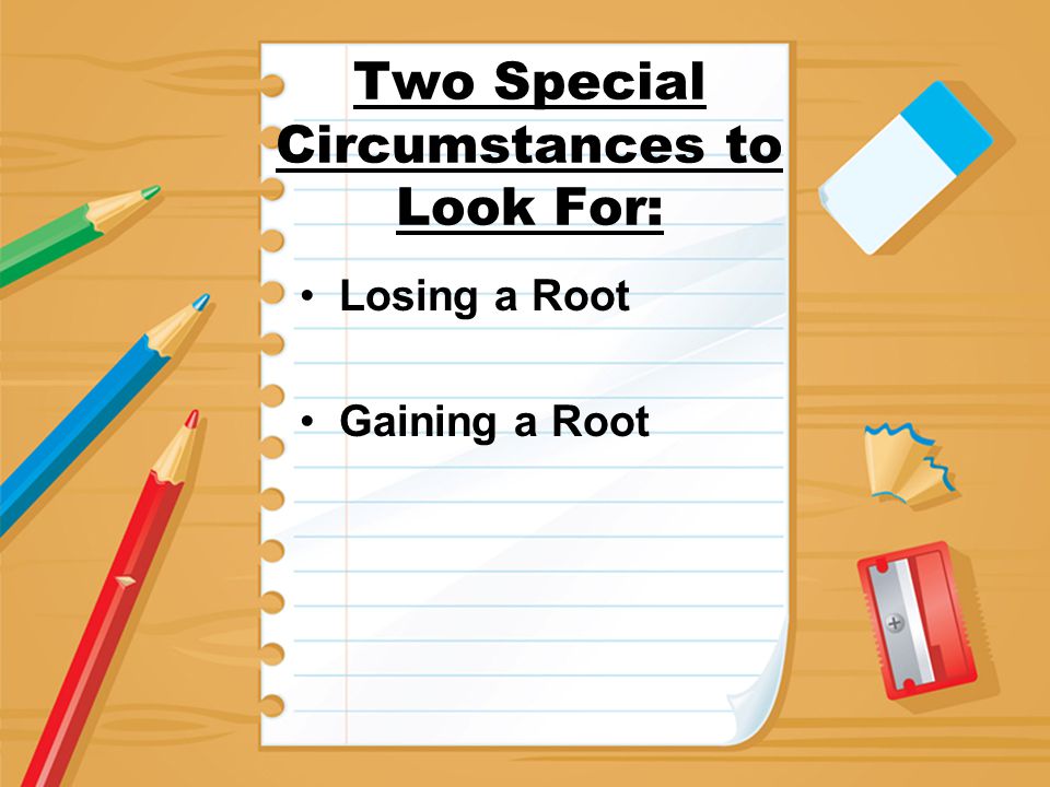 Two Special Circumstances to Look For: Losing a Root Gaining a Root
