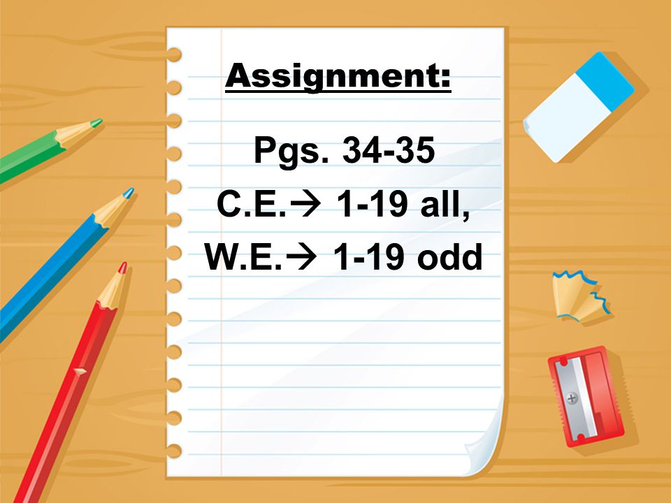 Assignment: Pgs C.E.  1-19 all, W.E.  1-19 odd