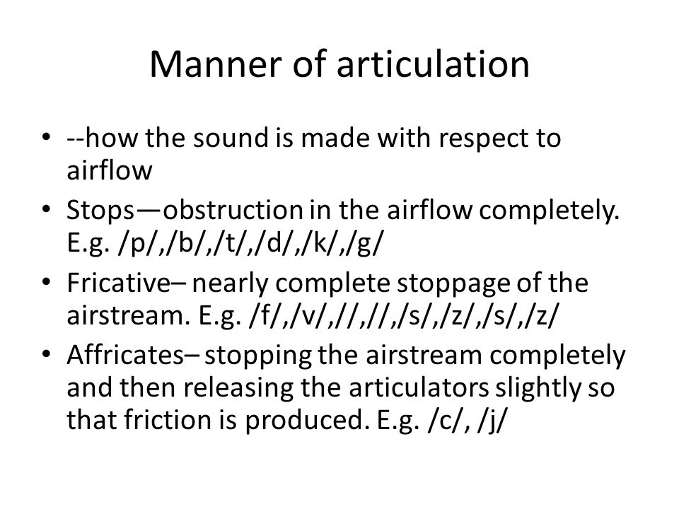 Manner of articulation --how the sound is made with respect to airflow Stops—obstruction in the airflow completely.