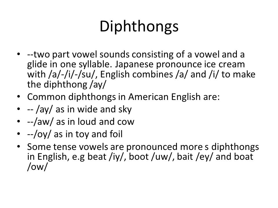 Diphthongs --two part vowel sounds consisting of a vowel and a glide in one syllable.