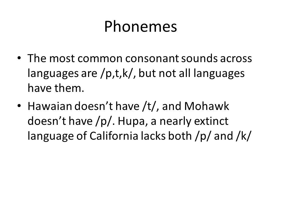 Phonemes The most common consonant sounds across languages are /p,t,k/, but not all languages have them.