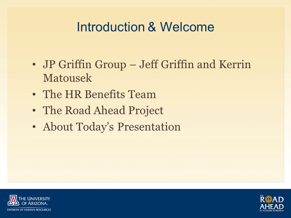 Introduction & Welcome JP Griffin Group – Jeff Griffin and Kerrin Matousek The HR Benefits Team The Road Ahead Project About Today’s Presentation