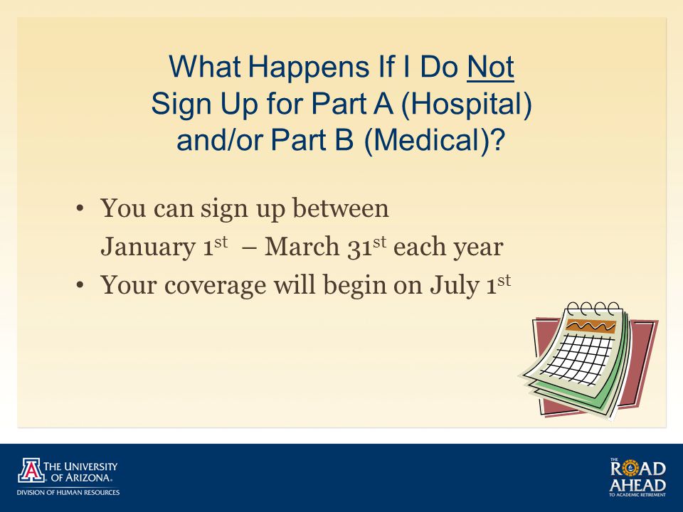 What Happens If I Do Not Sign Up for Part A (Hospital) and/or Part B (Medical).