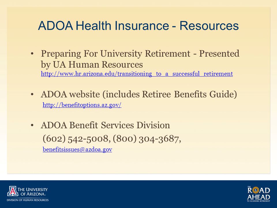ADOA Health Insurance - Resources Preparing For University Retirement - Presented by UA Human Resources     ADOA website (includes Retiree Benefits Guide)   ADOA Benefit Services Division (602) , (800) ,