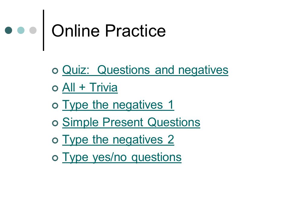 Online Practice Quiz: Questions and negatives All + Trivia Type the negatives 1 Simple Present Questions Type the negatives 2 Type yes/no questions