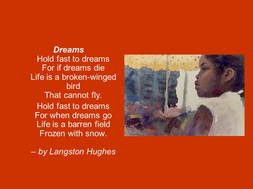Dreams Hold fast to dreams For if dreams die Life is a broken-winged bird That cannot fly.