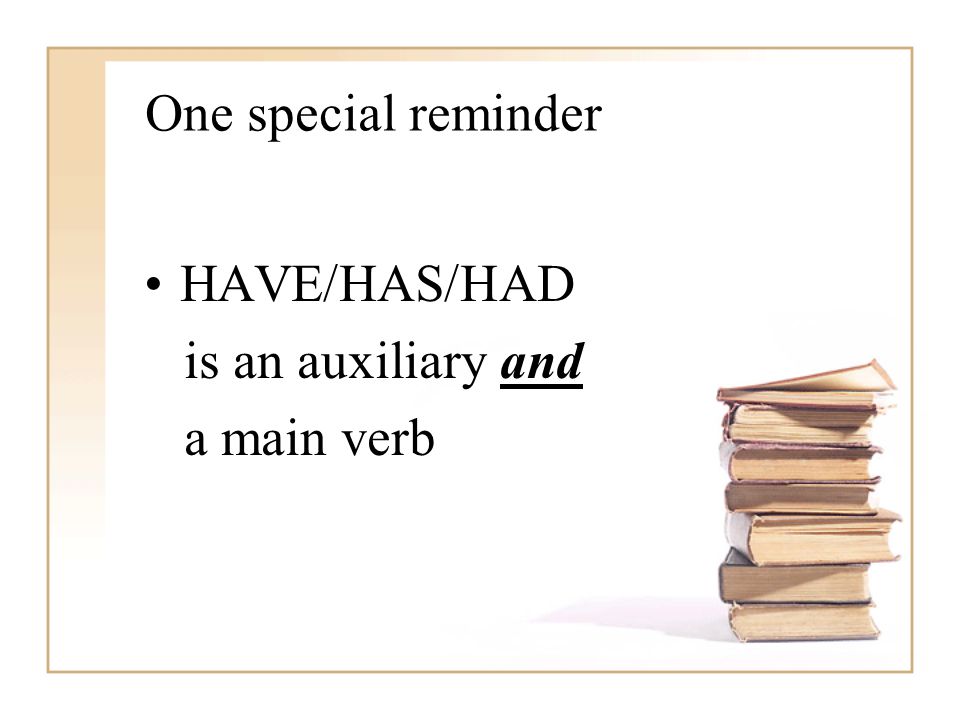 One special reminder HAVE/HAS/HAD is an auxiliary and a main verb