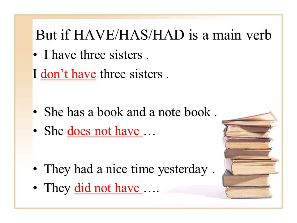 But if HAVE/HAS/HAD is a main verb I have three sisters.