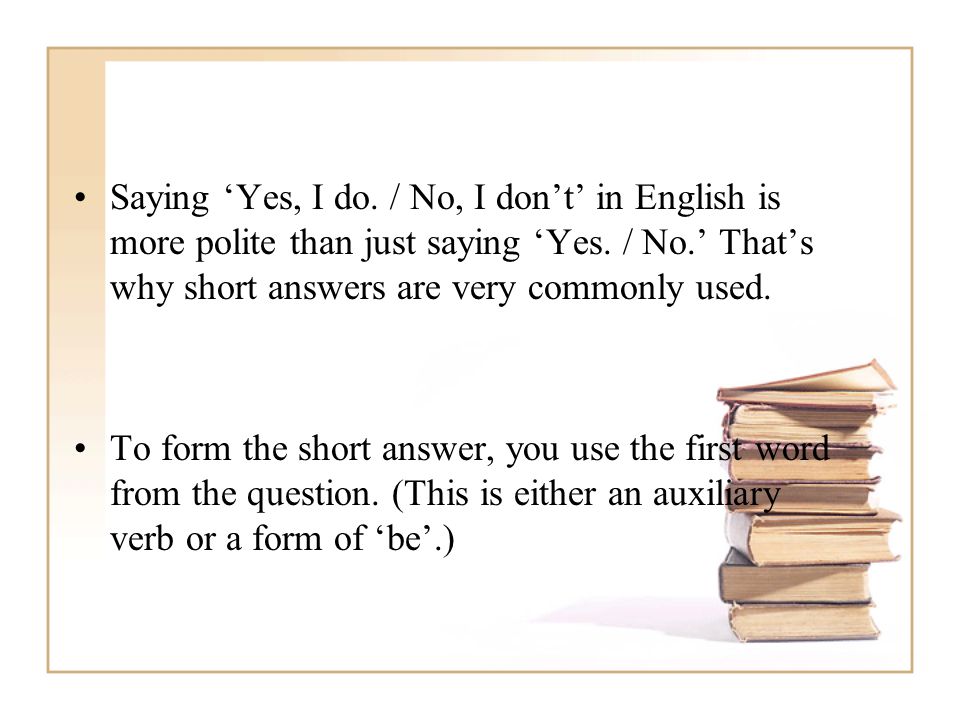 Saying ‘Yes, I do. / No, I don’t’ in English is more polite than just saying ‘Yes.