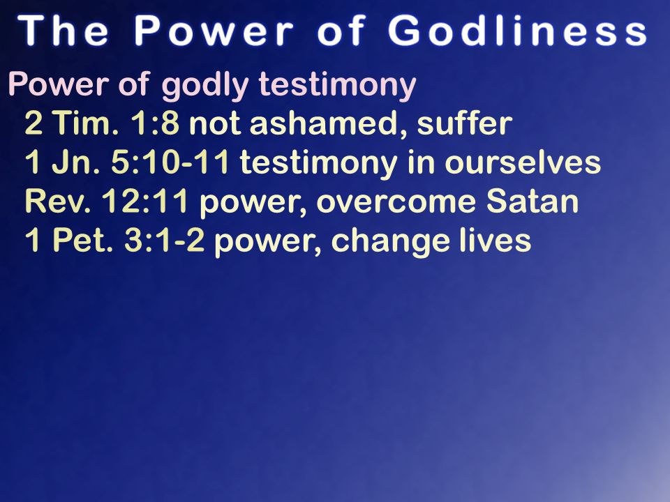 Power of godly testimony 2 Tim. 1:8 not ashamed, suffer 1 Jn.
