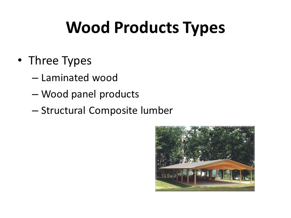 Wood Products Types Three Types – Laminated wood – Wood panel products – Structural Composite lumber