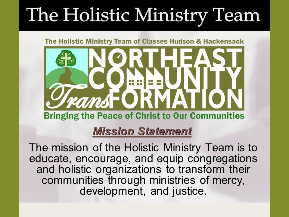 The mission of the Holistic Ministry Team is to educate, encourage, and equip congregations and holistic organizations to transform their communities through ministries of mercy, development, and justice.