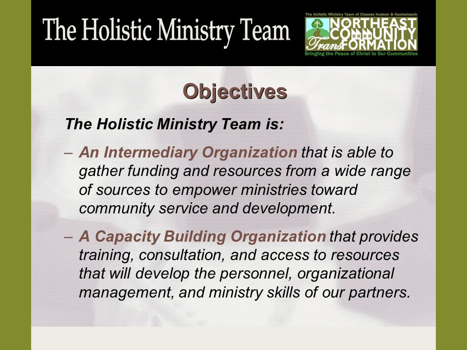 The Holistic Ministry Team is: –An Intermediary Organization that is able to gather funding and resources from a wide range of sources to empower ministries toward community service and development.