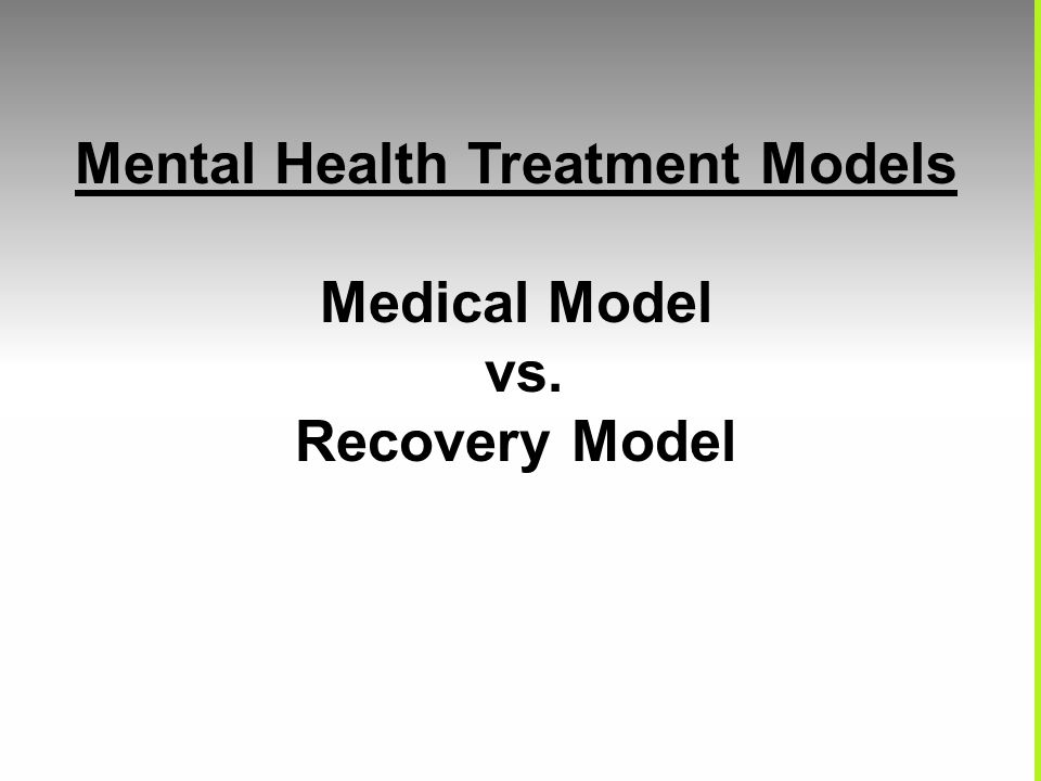 Mental Health Treatment Models Medical Model vs. Recovery Model