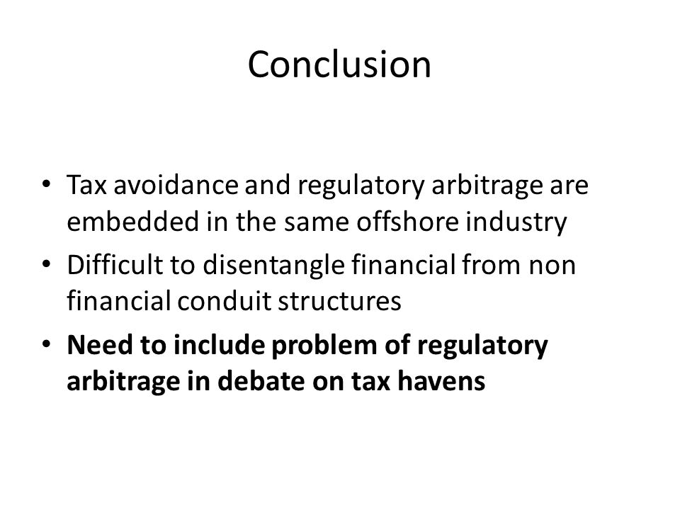 Conclusion Tax avoidance and regulatory arbitrage are embedded in the same offshore industry Difficult to disentangle financial from non financial conduit structures Need to include problem of regulatory arbitrage in debate on tax havens