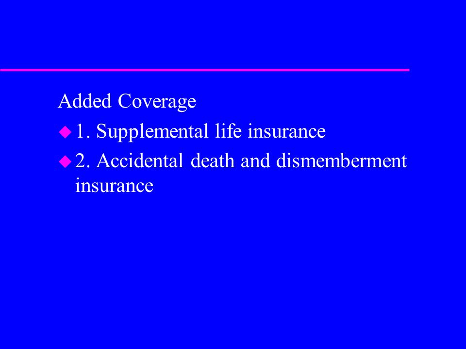 Added Coverage u 1. Supplemental life insurance u 2. Accidental death and dismemberment insurance