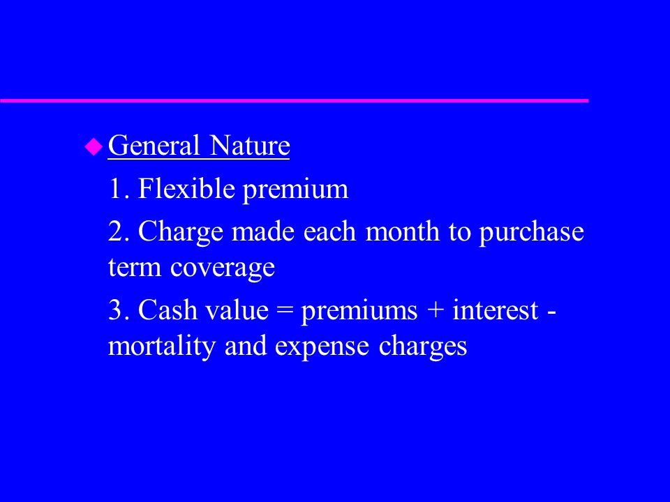 u General Nature 1. Flexible premium 2. Charge made each month to purchase term coverage 3.