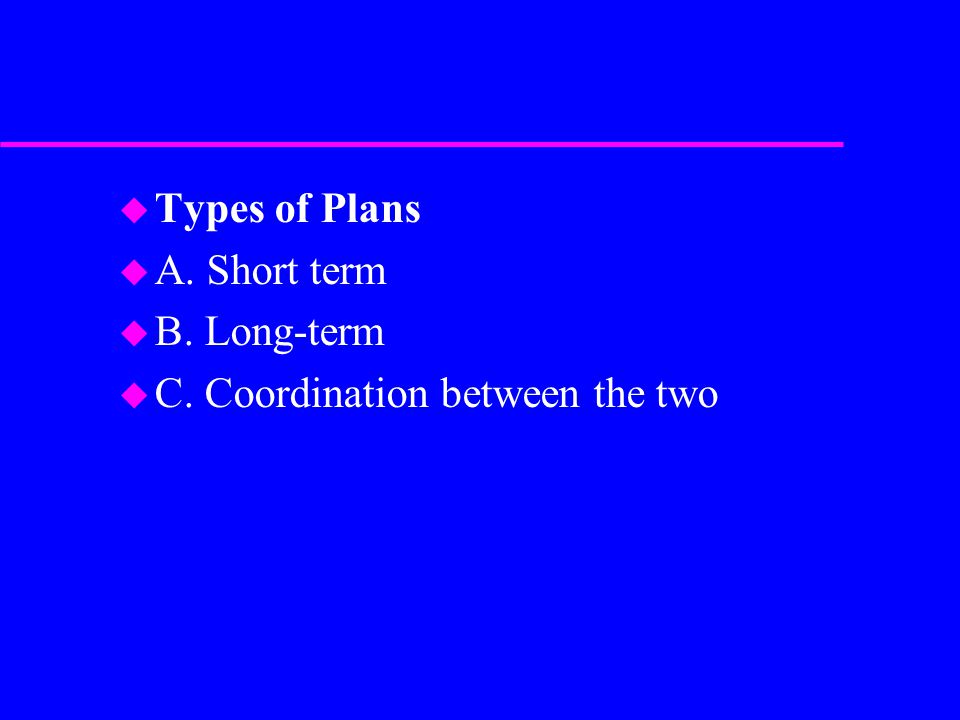 u Types of Plans u A. Short term u B. Long-term u C. Coordination between the two
