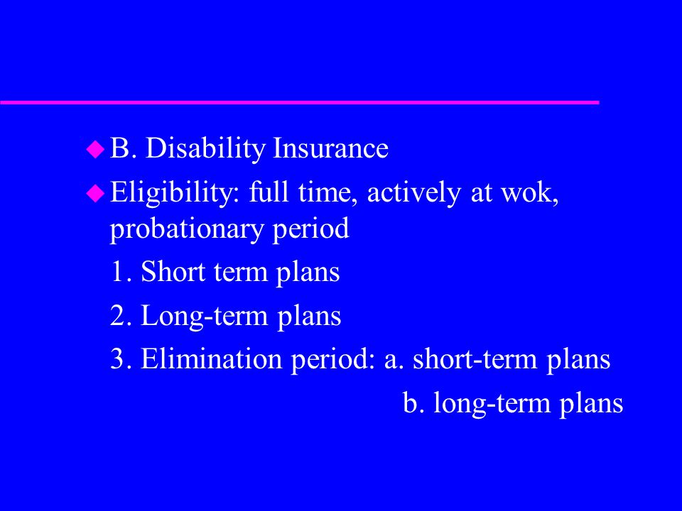 u B. Disability Insurance u Eligibility: full time, actively at wok, probationary period 1.