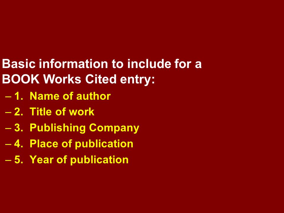 Basic information to include for a BOOK Works Cited entry: –1.