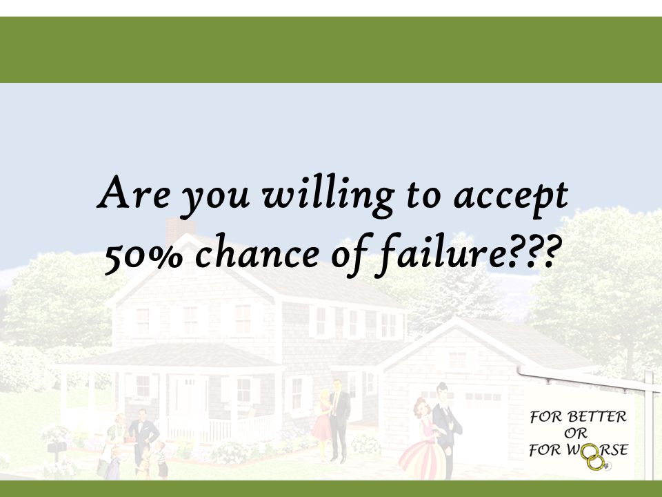 Are you willing to accept 50% chance of failure