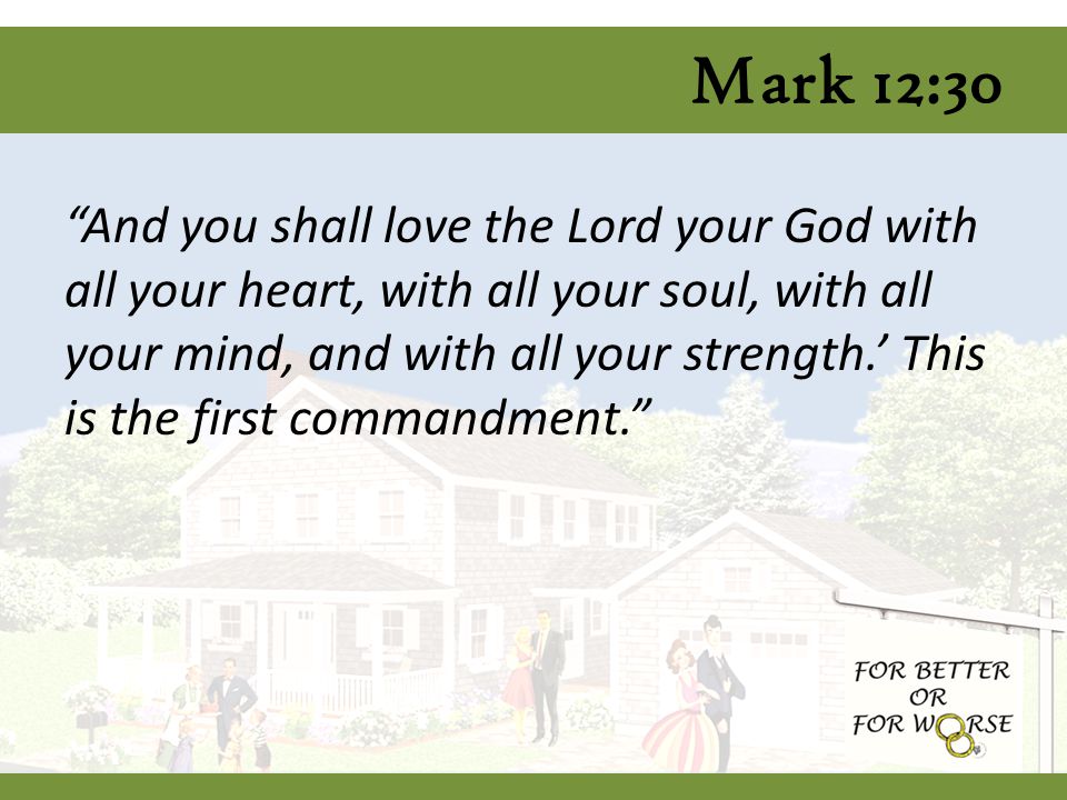Mark 12:30 And you shall love the Lord your God with all your heart, with all your soul, with all your mind, and with all your strength.’ This is the first commandment.