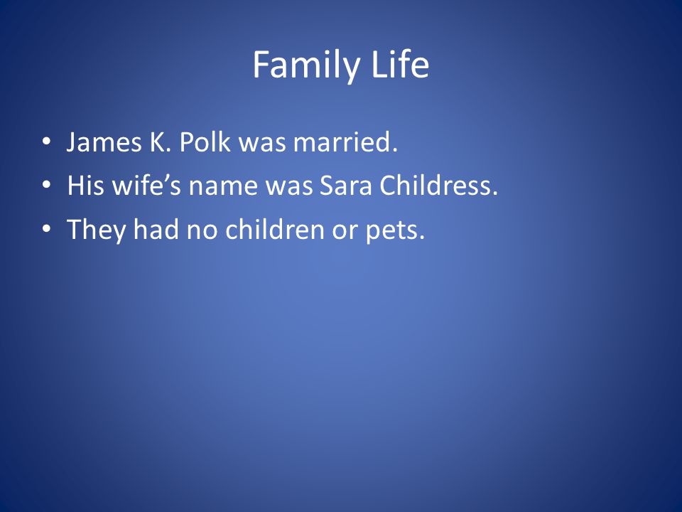 Family Life James K. Polk was married. His wife’s name was Sara Childress.
