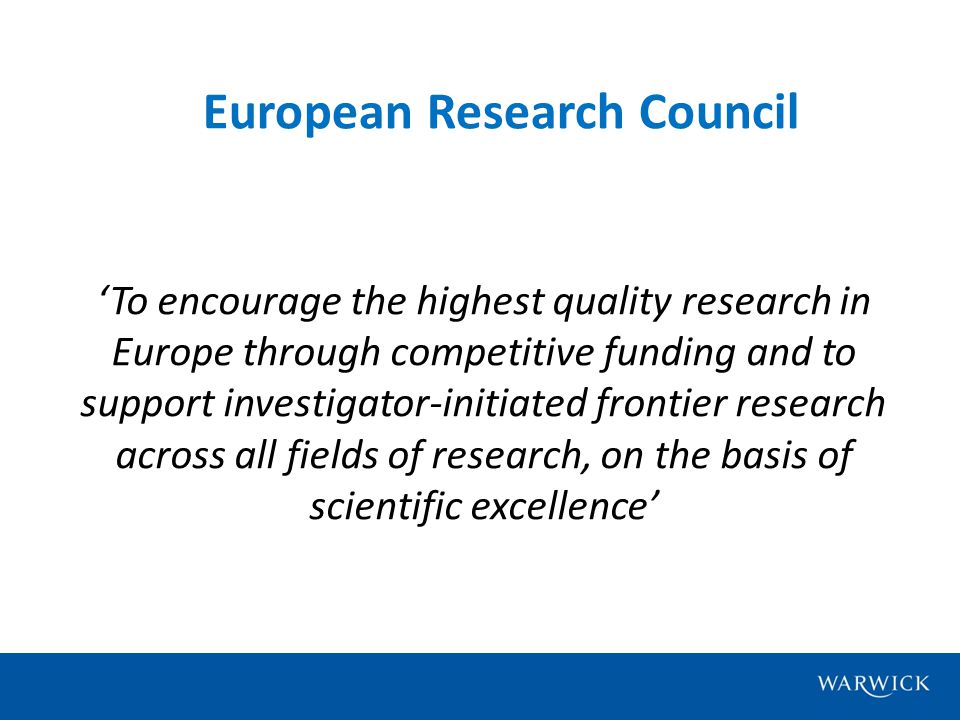 European Research Council ‘To encourage the highest quality research in Europe through competitive funding and to support investigator-initiated frontier research across all fields of research, on the basis of scientific excellence’