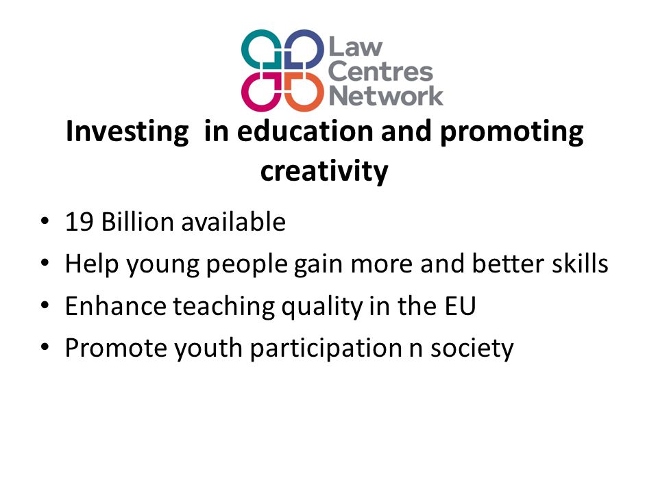 Investing in education and promoting creativity 19 Billion available Help young people gain more and better skills Enhance teaching quality in the EU Promote youth participation n society