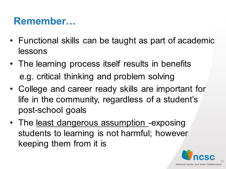 Remember… Functional skills can be taught as part of academic lessons The learning process itself results in benefits e.g.