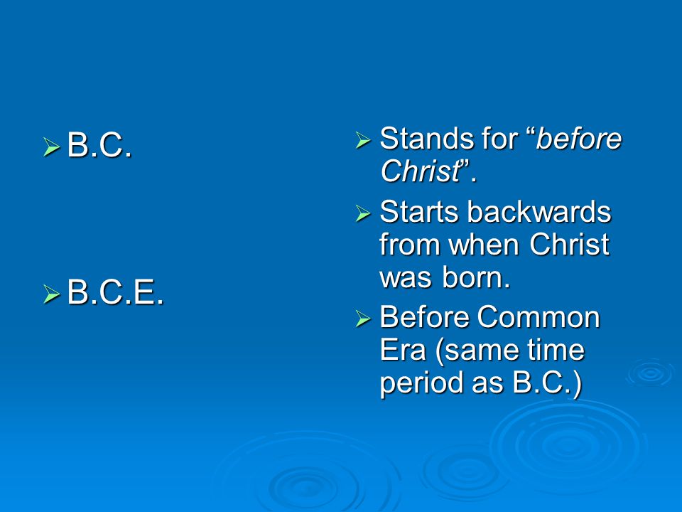  B.C.  B.C.E.  Stands for before Christ .  Starts backwards from when Christ was born.