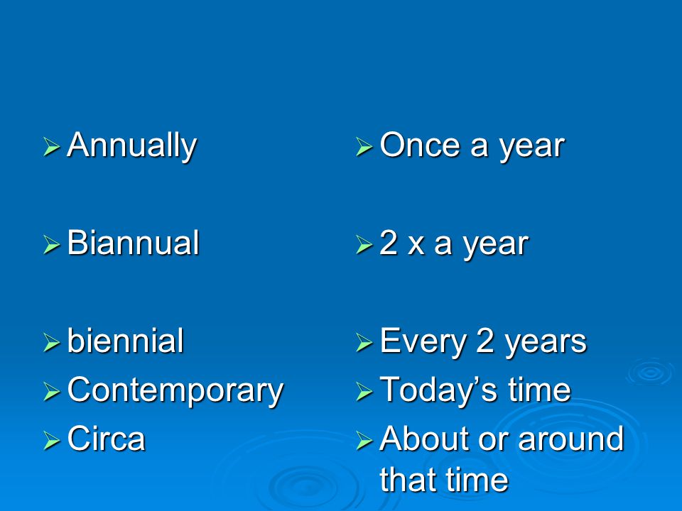  Annually  Biannual  biennial  Contemporary  Circa  Once a year  2 x a year  Every 2 years  Today’s time  About or around that time