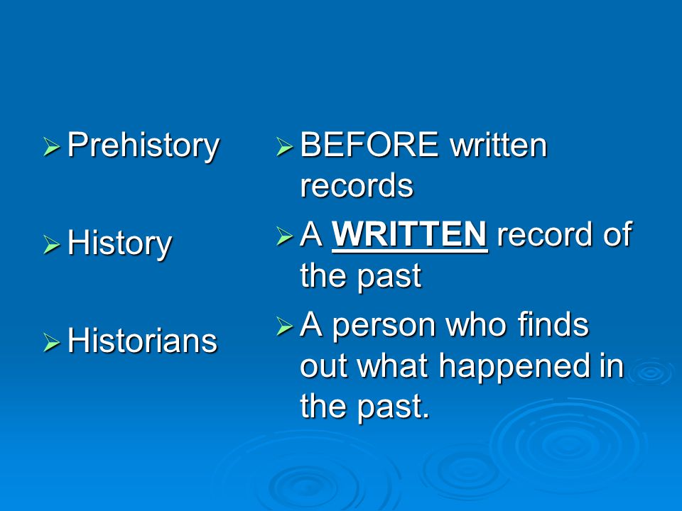  Prehistory  History  Historians  BEFORE written records  A WRITTEN record of the past  A person who finds out what happened in the past.