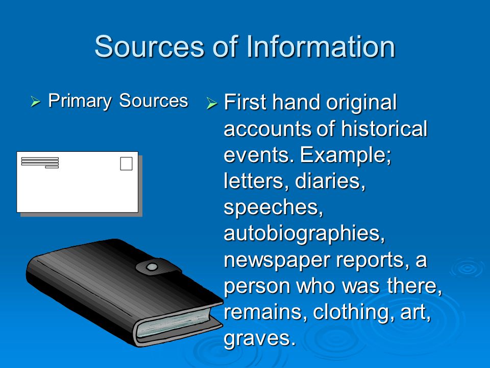 Sources of Information  Primary Sources  First hand original accounts of historical events.