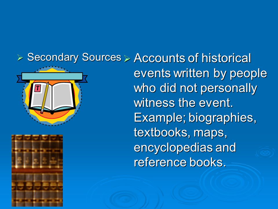  Secondary Sources  Accounts of historical events written by people who did not personally witness the event.