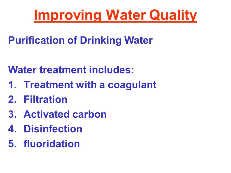Improving Water Quality Purification of Drinking Water Water treatment includes: 1.Treatment with a coagulant 2.Filtration 3.Activated carbon 4.Disinfection 5.fluoridation