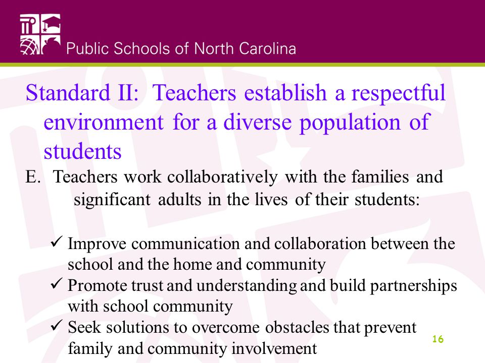 16 Standard II: Teachers establish a respectful environment for a diverse population of students E.