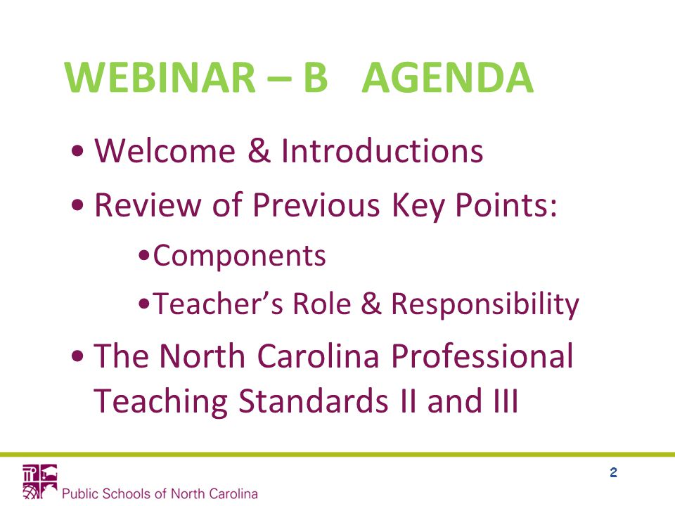 WEBINAR – B AGENDA Welcome & Introductions Review of Previous Key Points: Components Teacher’s Role & Responsibility The North Carolina Professional Teaching Standards II and III 2